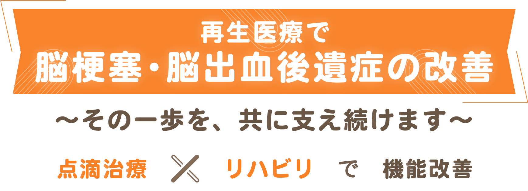再生医療で脳梗塞・脳出血後遺症の改善 ~その一歩を、共に支え続けます~ 点滴治療×リハビリで機能改善